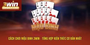 Cách Chơi Mậu Binh 3win - Tổng Hợp Kiến Thức Cơ Bản Nhất