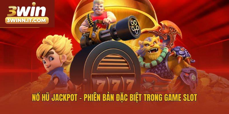 Nổ hũ Jackpot - Phiên bản đặc biệt trong game slot